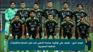 موعد ناري.. تعرف على توقيت مباراة الأهلي ضد غزل المحلة والقنوات الناقلة الحصرية.